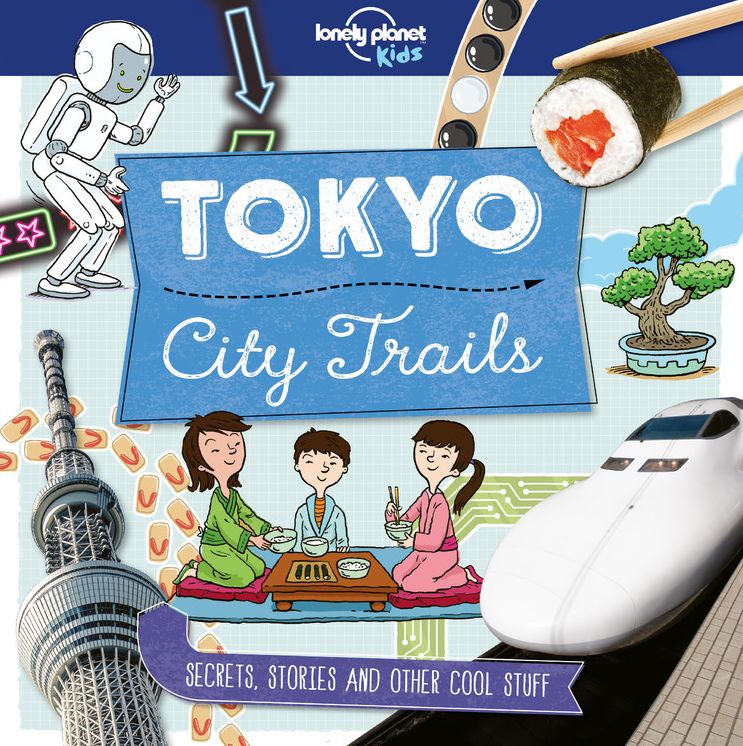 Lonely Planet Kids City Trails - Tokyo: Learn Amazing Facts, Secrets & Stories Explore Places for History Buffs, Foodies & Culture Seekers More Cities in the Series