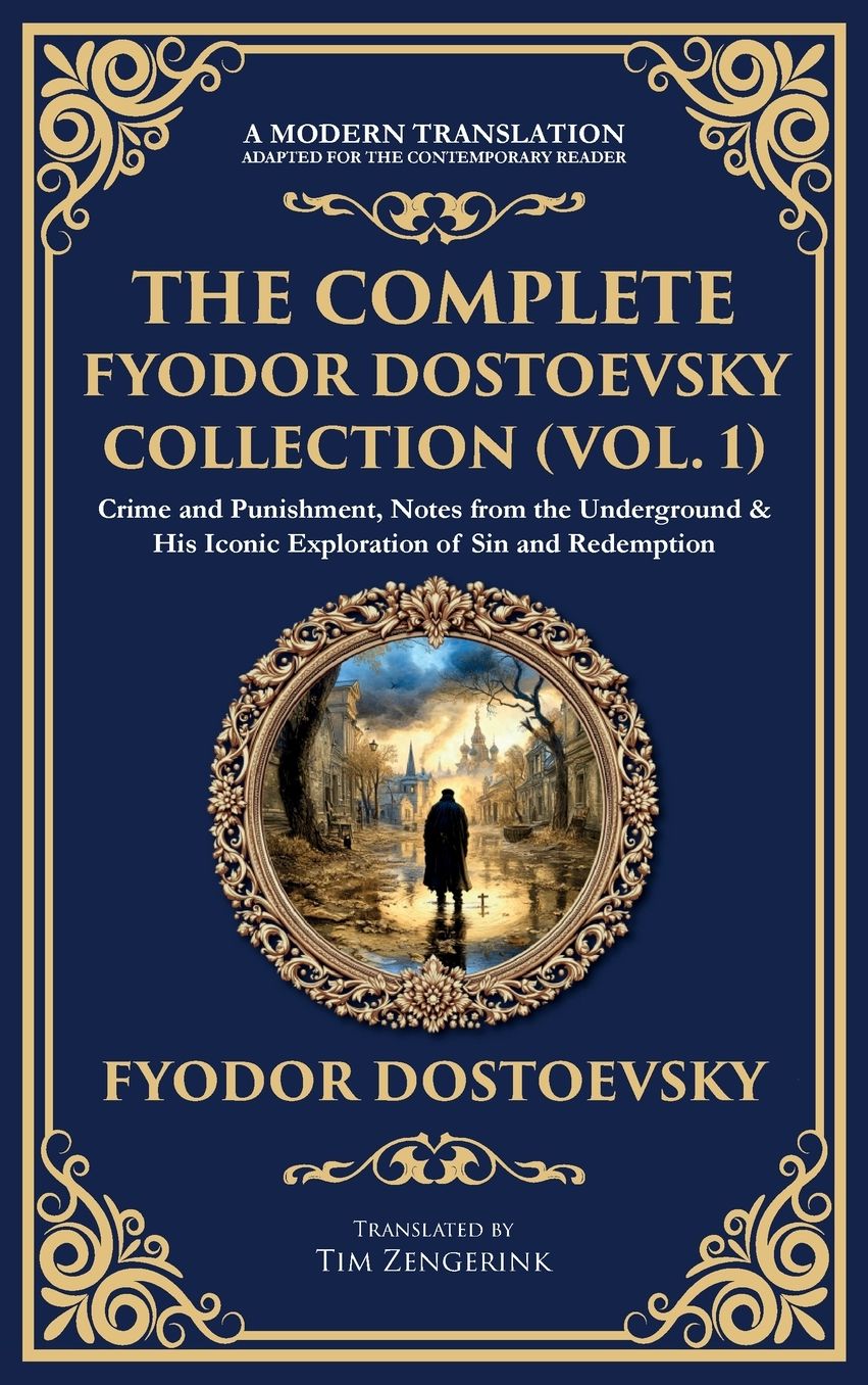 The Complete Fyodor Dostoevsky Collection (Vol. 1): Crime and Punishment, Notes from the Underground & His Iconic Exploration of Sin and Redemption (Deluxe Hardbound Edition)