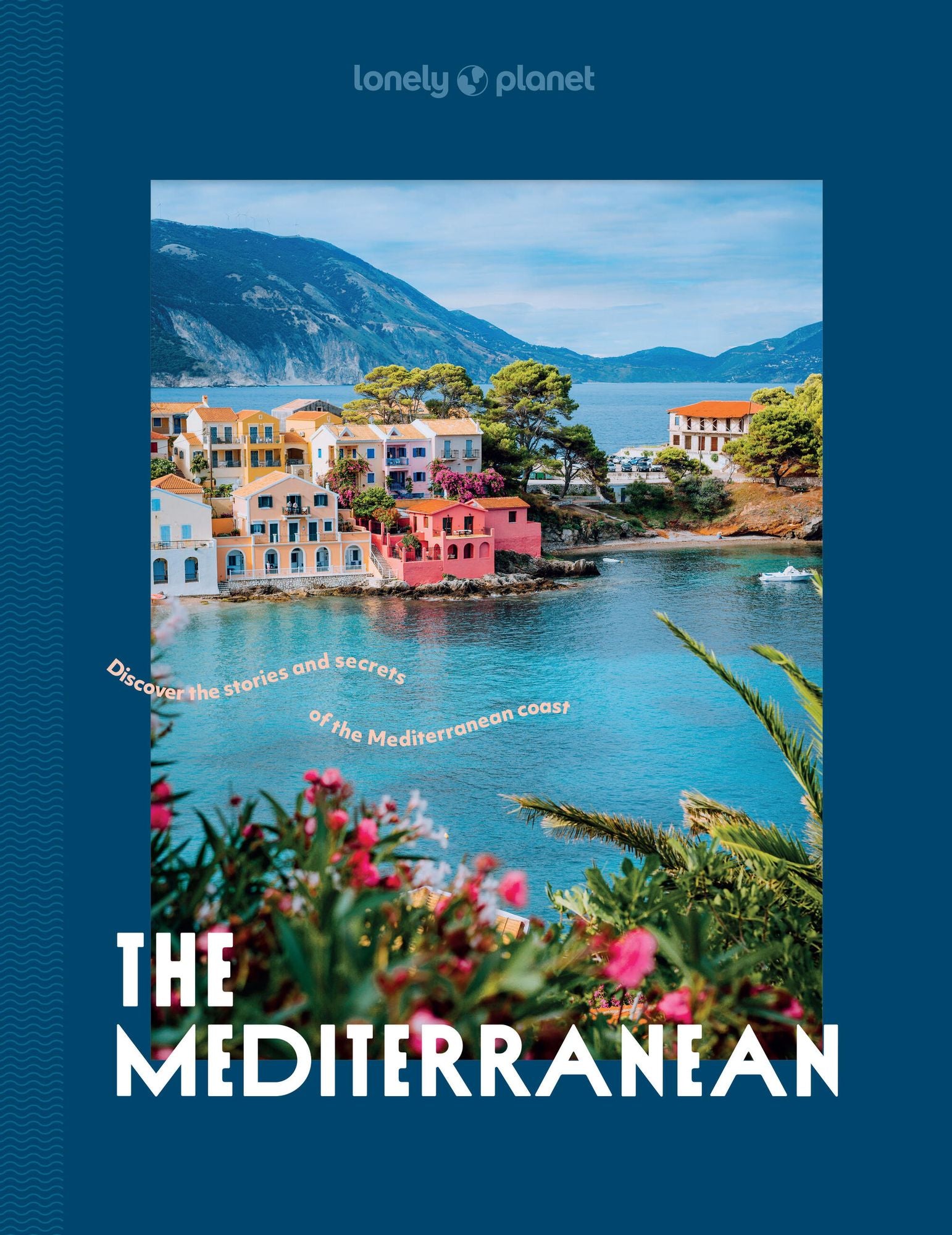Lonely Planet The Mediterranean: Over 30 Mesmerising Cities & Islands 15 Weekend Long Road Trip Itineraries Tips on Where to Eat & What to See Stunning Photography