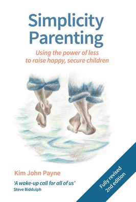 Simplicity Parenting: Using the Power of Less to Raise Happy, Secure Children