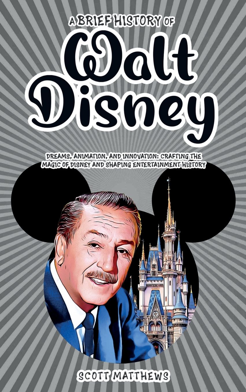 A Brief History of Walt Disney - Dreams, Animation, and Innovation: Crafting the Magic of Disney and Shaping Entertainment History