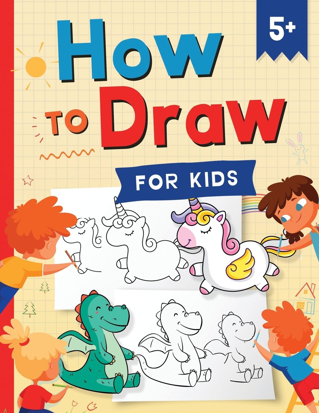 How to Draw for Kids: How to Draw 101 Cute Things for Kids Ages 5+ Fun & Easy Simple Step by Step Drawing Guide to Learn How to Draw Cute Things: Animals, Monsters, Dover, and Other Cool Stuff (Fun Modern Drawing Activity Book for Kids)