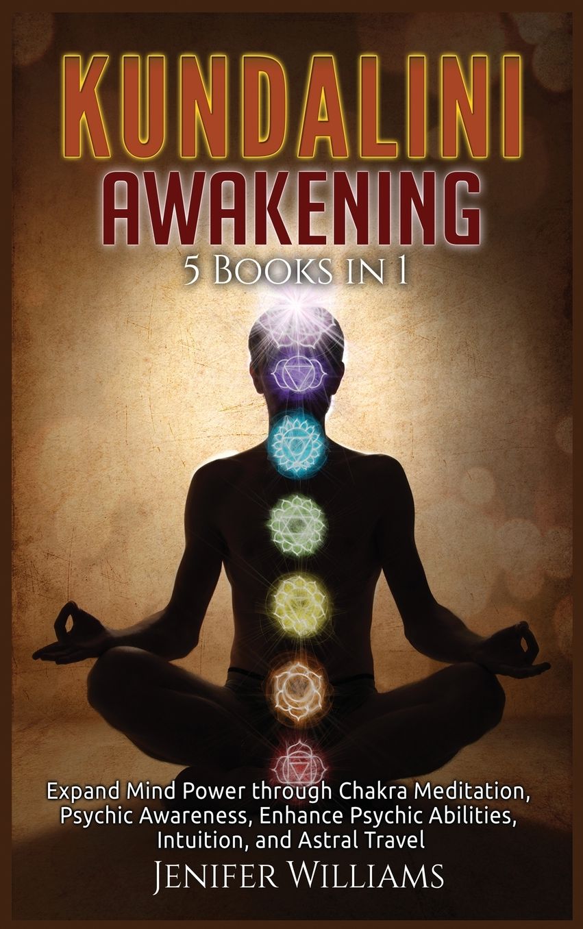 Kundalini Awakening: 5 Books in 1: Expand Mind Power through Chakra Meditation, Psychic Awareness, Enhance Psychic Abilities, Intuition, and Astral Travel