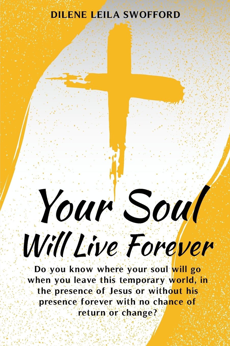 Your Soul Will Live Forever: Do you know where your soul will go when you leave this temporary world, in the presence of Jesus or without His presence, forever with no possibility of return or change?