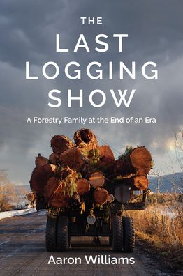 The Last Logging Show: A Forestry Family at the End of an Era