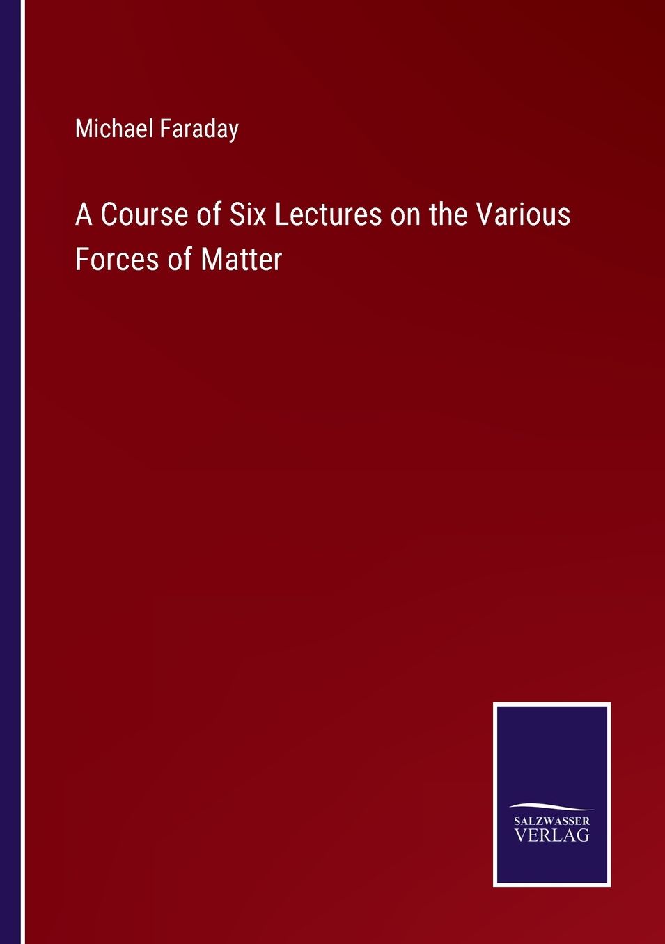 A Course of Six Lectures on the Various Forces of Matter