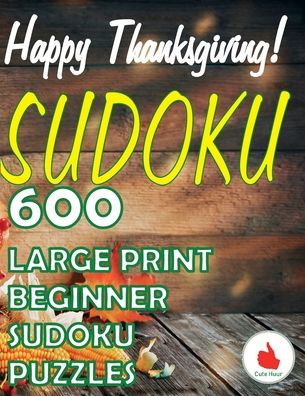 Happy Thanksgiving Sudoku: 600 Large Print Easy Puzzles Beginner Sudoku for relaxation, mindfulness and keeping the mind active in during the Thanksgiving holiday.