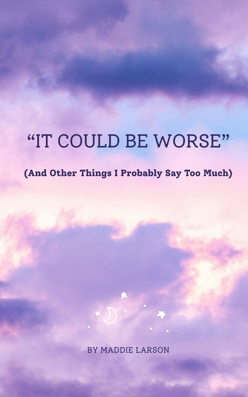 "It Could Be Worse" (And Other Things I Probably Say Too Much)