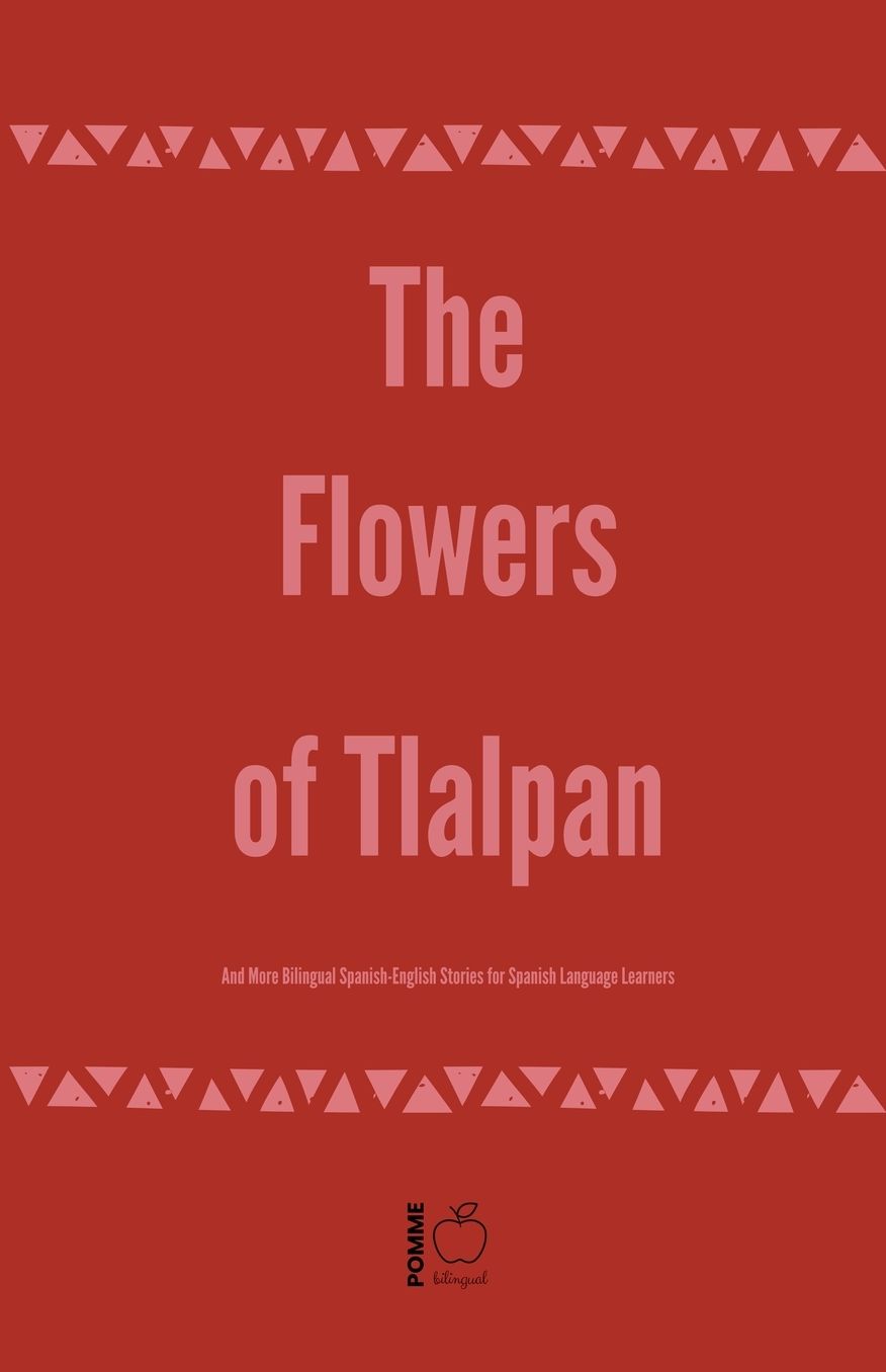 The Flowers of Tlalpan And More Bilingual Spanish-English Stories for Spanish Language Learners