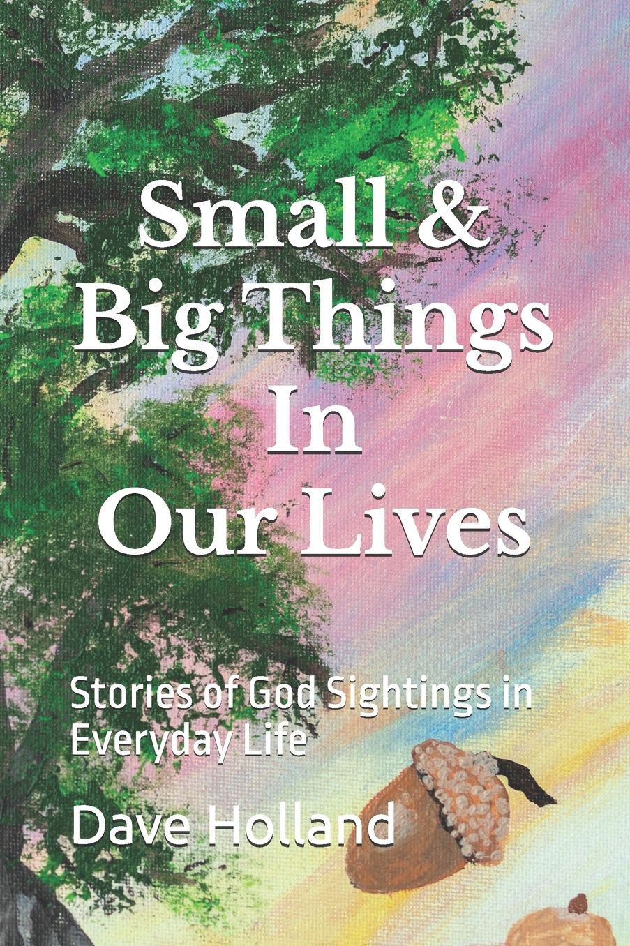 Small & Big Things In Our Lives: Stories of God Sightings in Everyday Life