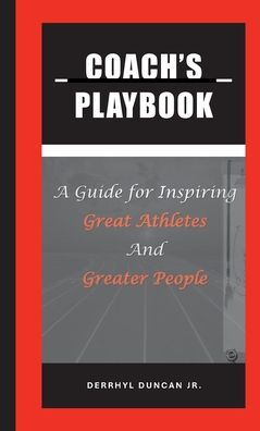 Coach's Playbook: A Guide for Inspiring Great Athletes and Greater People