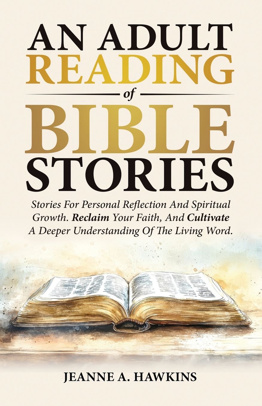 An Adult Reading Of Bible Stories: Stories For Personal Reflection And Spiritual Growth. Reclaim Your Faith, And Cultivate A Deeper Understanding Of The Living Word.