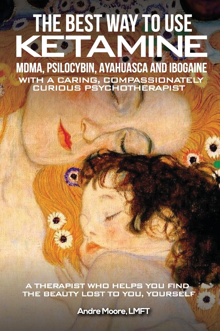 The Best Way to Use Ketamine, MDMA, Psilocybin Ayahuasca and Ibogaine: With a Caring, Compassionately Curious Psychotherapist