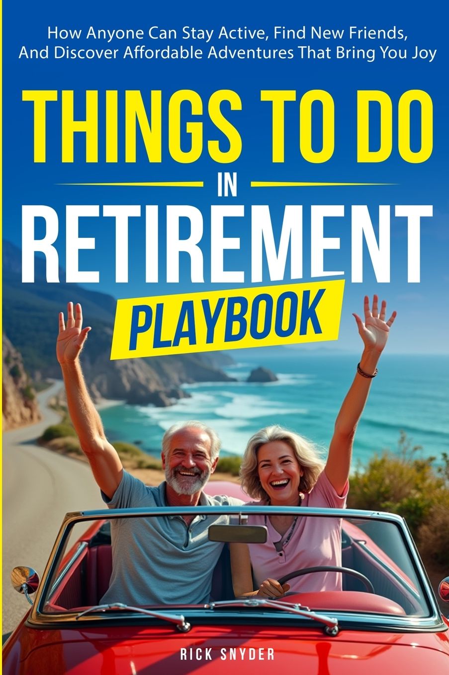 Things To Do In Retirement Playbook: How Anyone Can Stay Active, Find New Friends, And Discover Affordable Adventures That Bring You Joy