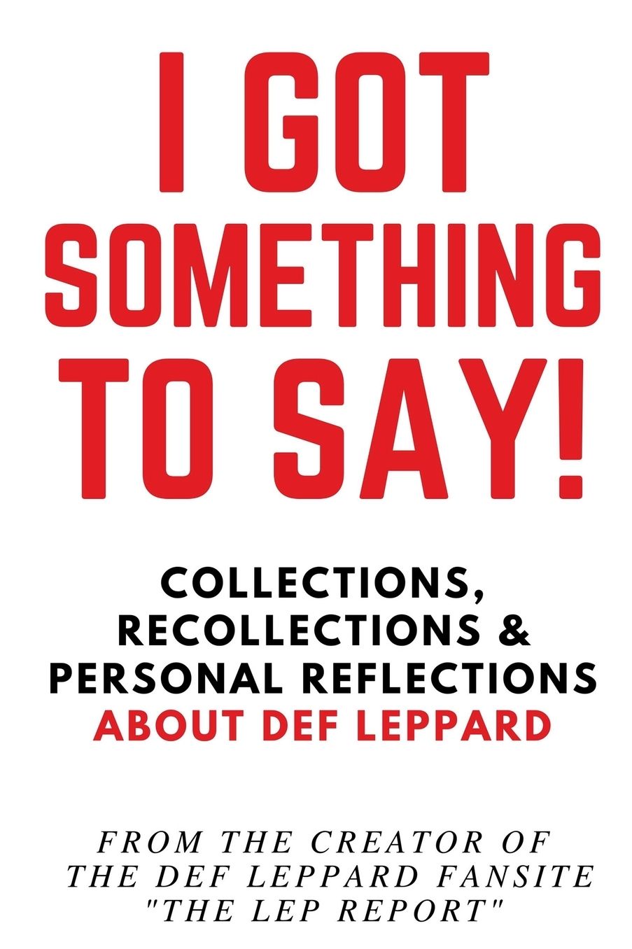 I Got Something to Say!: Collections, Recollections & Personal Reflections About Def Leppard