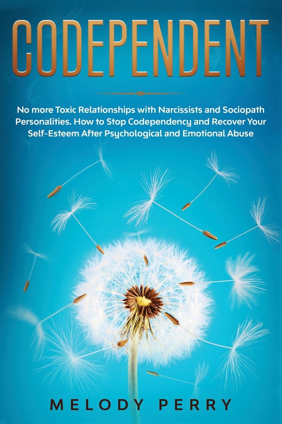 Codependent: No more Toxic Relationships with Narcissists and Sociopath Personalities. How to Stop Codependency and Recover Your Self-Esteem After Psychological and Emotional Abuse