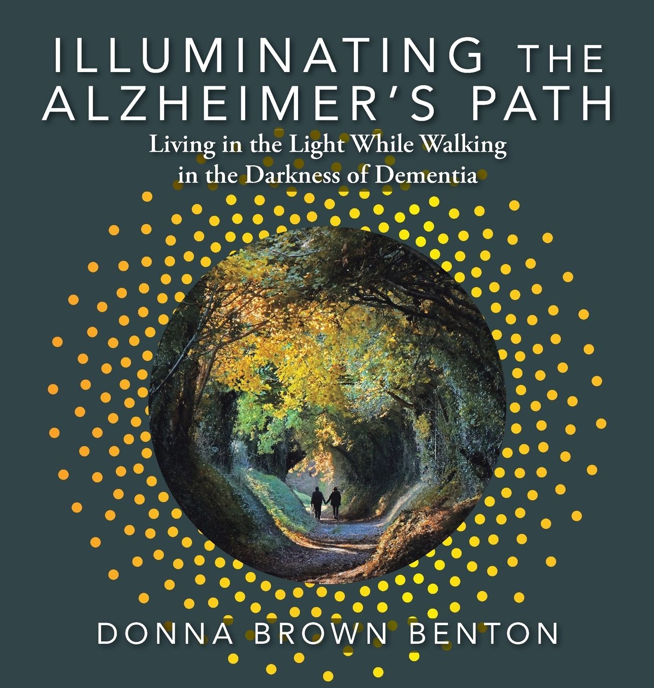 Illuminating the Alzheimer's Path: Living in the Light While Walking in the Darkness of Dementia