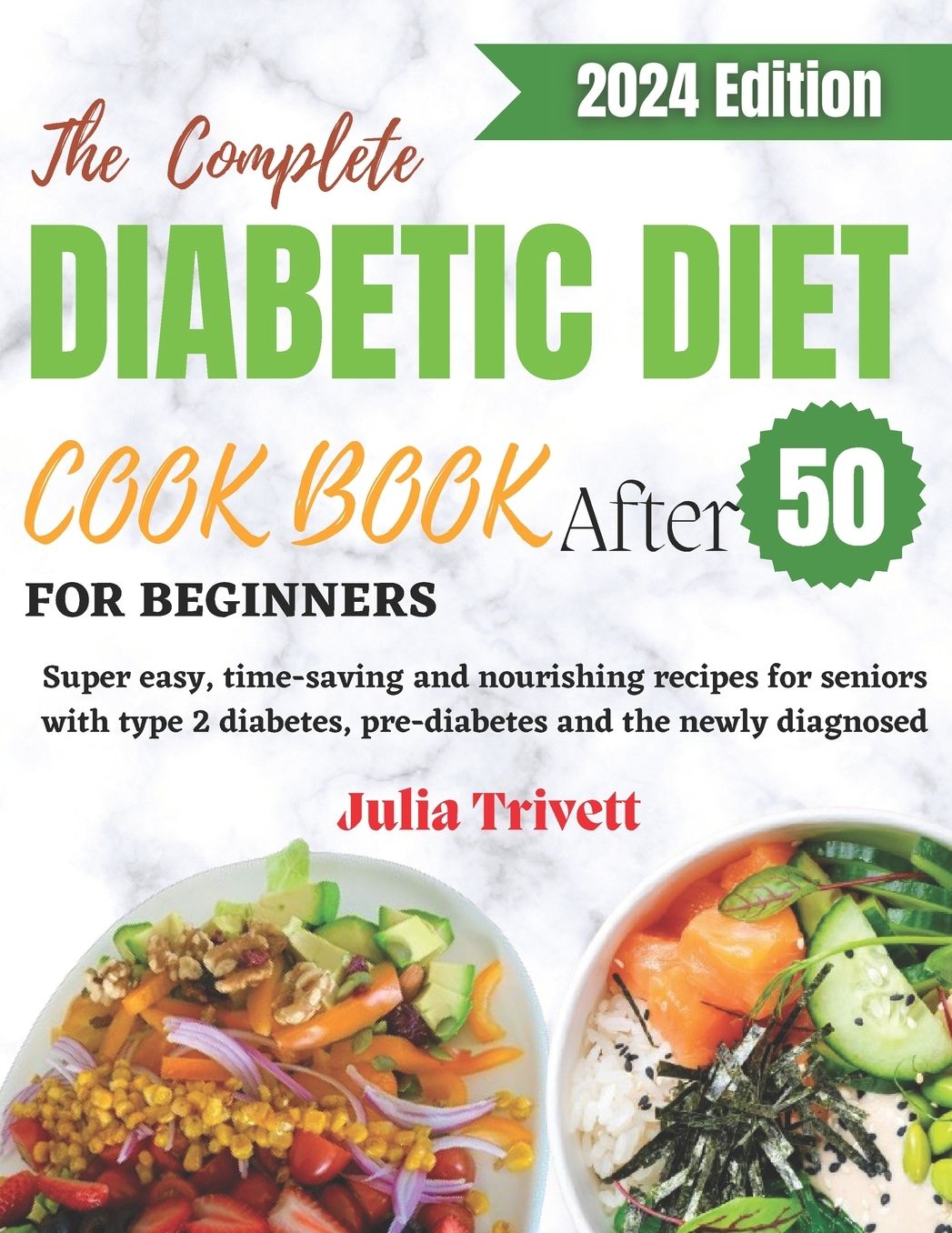 The Complete Diabetic Diet Cookbook for Beginners After 50: Super easy, time-saving and nourishing recipes for seniors with type 2 diabetes and the newly diagnosed.