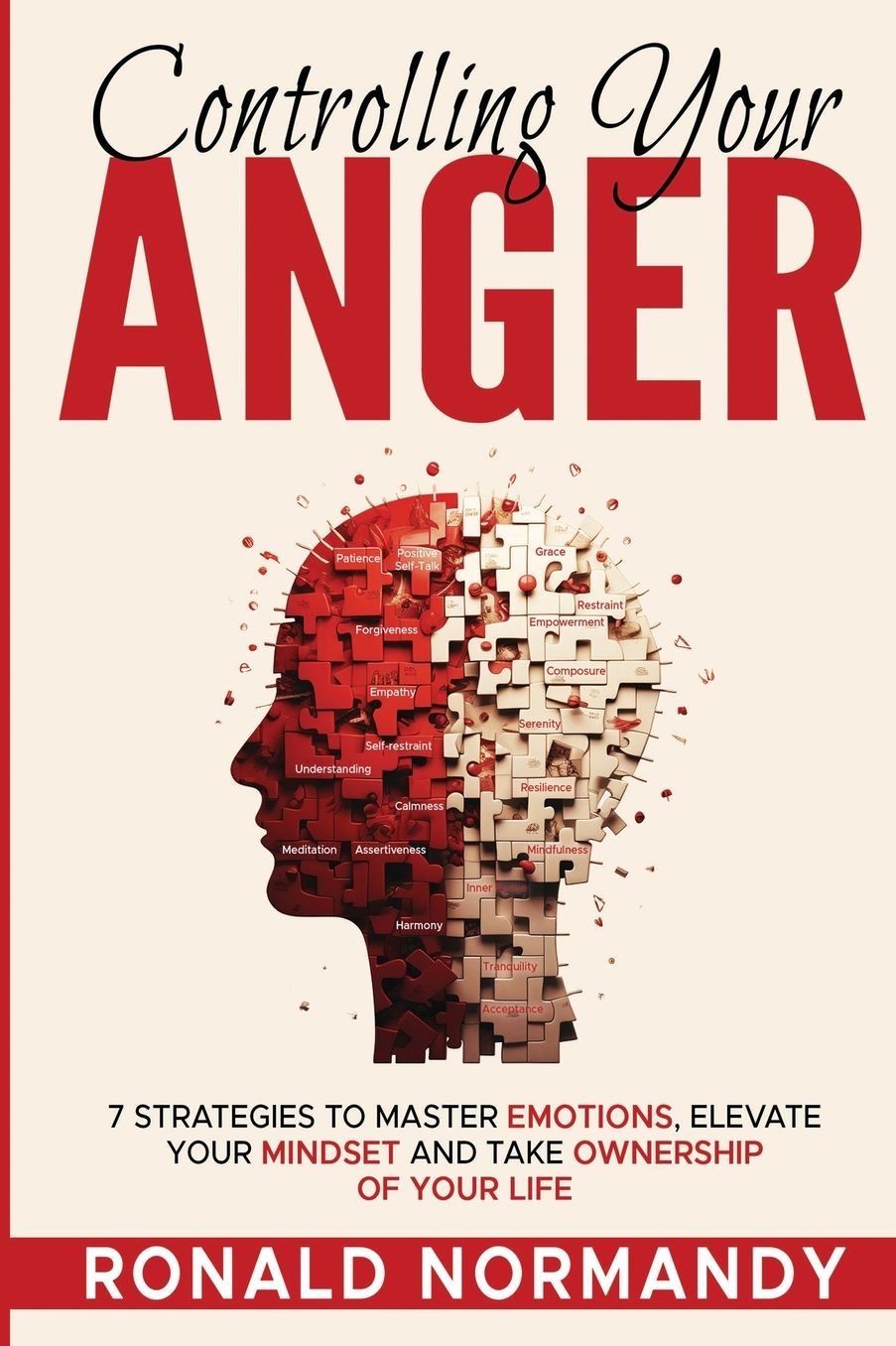 Controlling Your Anger: 7 STRATEGIES TO MASTER EMOTIONS, ELEVATE YOUR MINDSET AND TAKE OWNERSHIP OF YOUR LIFE