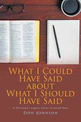 What I Could Have Said about What I Should Have Said: A Christian's Legacy Letter to Loved Ones