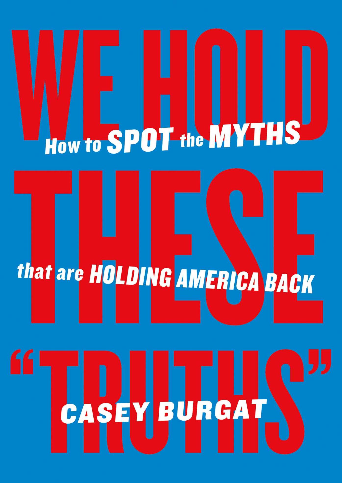 We Hold These "Truths": How to Spot the Myths that are Holding America Back
