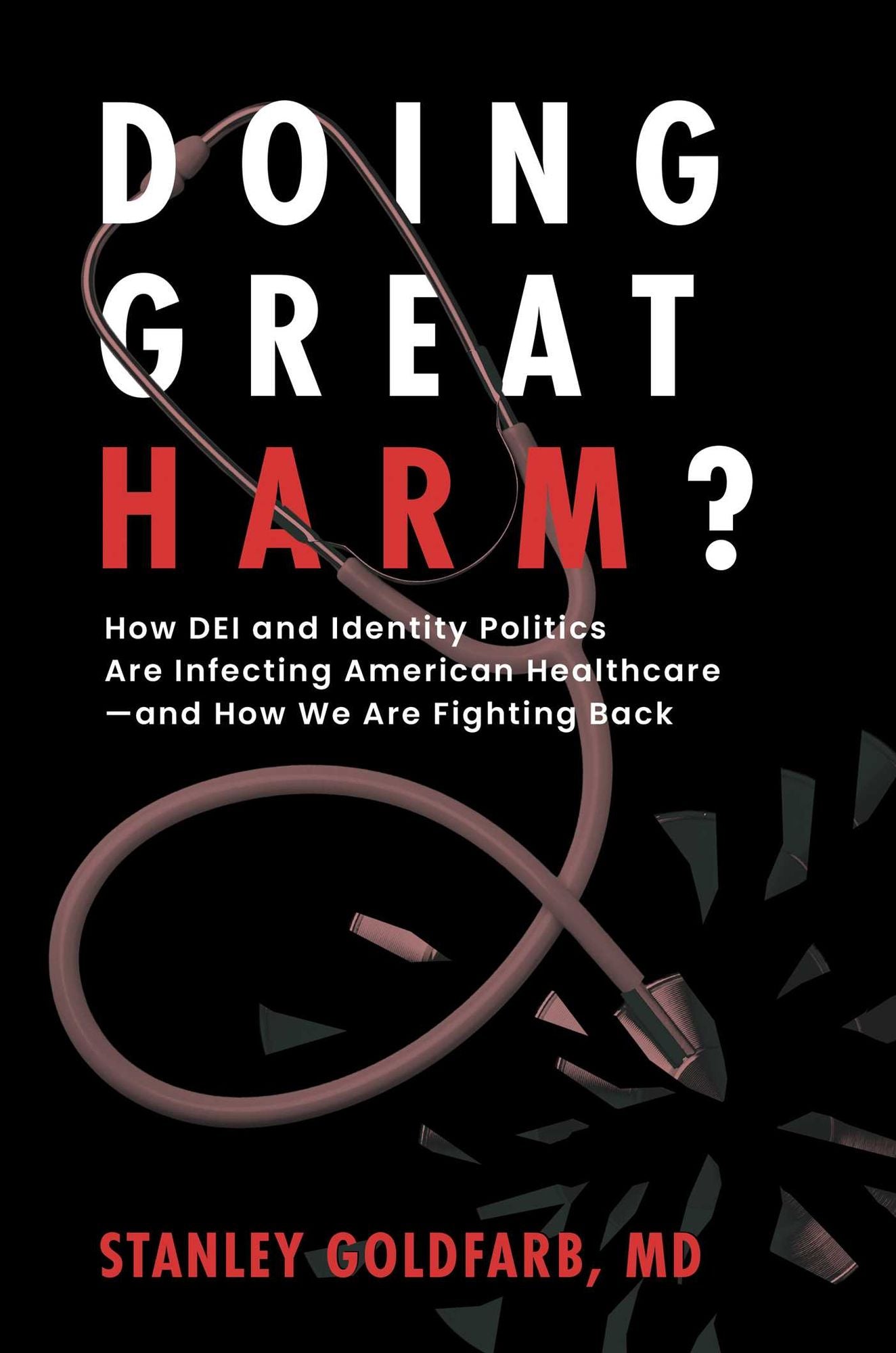 Doing Great Harm?: How DEI and Identity Politics Are Infecting American Healthcare-and How We Are Fighting Back