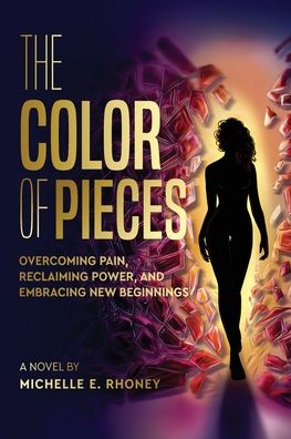The Color of Pieces: Overcoming Pain, Reclaiming Power, and Embracing New Beginnings