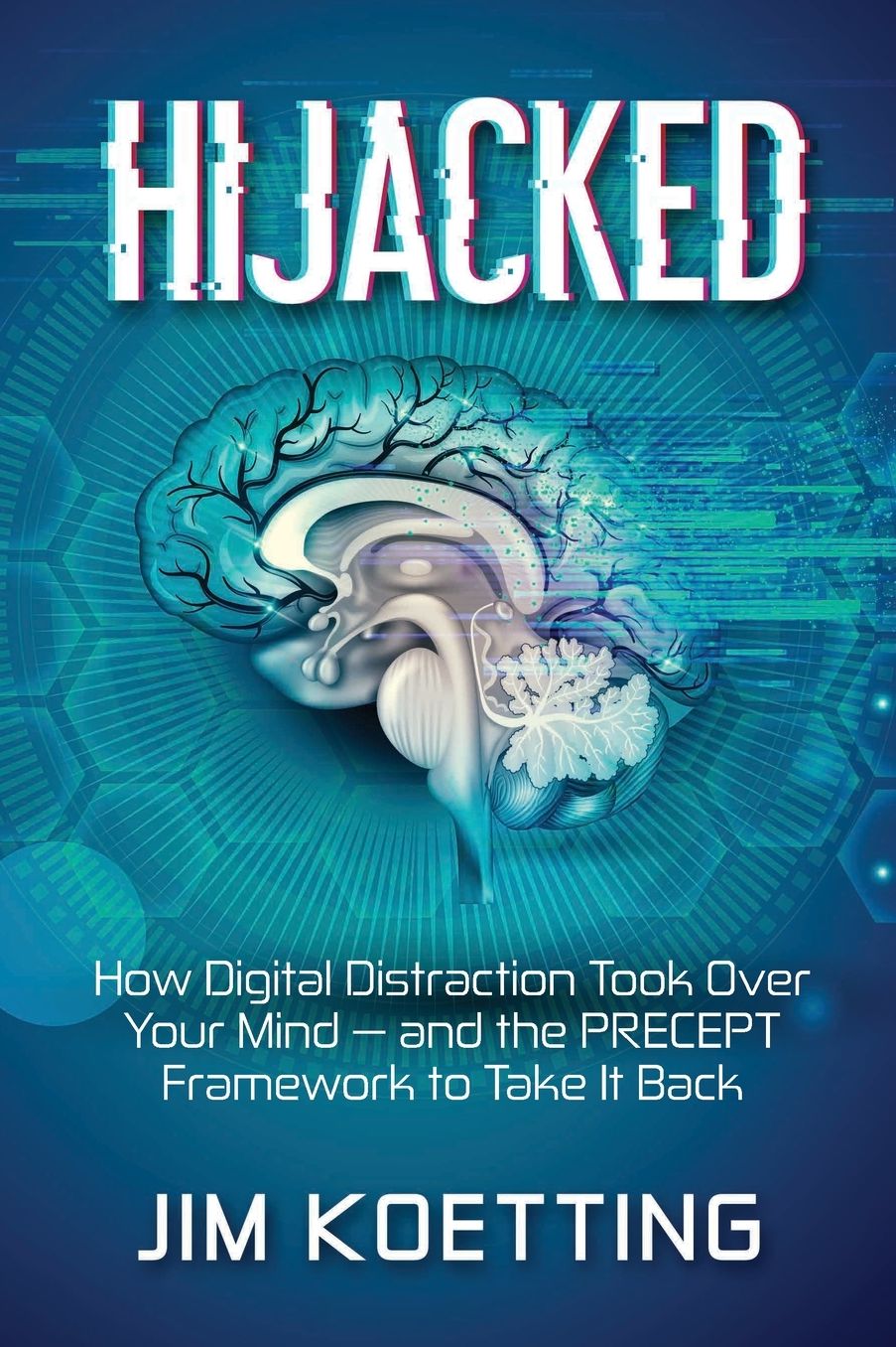 Hijacked: How Digital Distraction Took Over Your Mind and the PRECEPT Framework to Take It Back