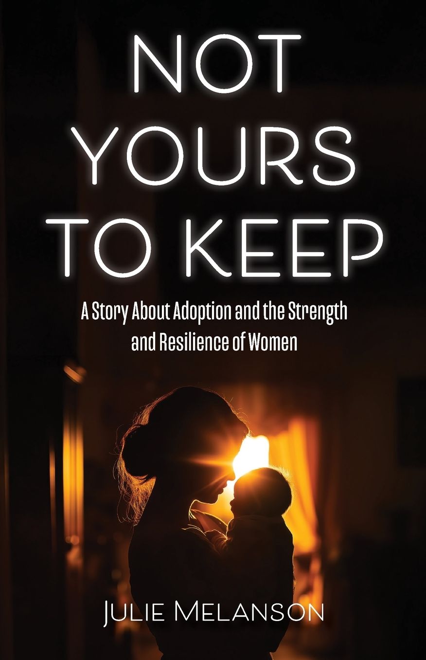 Not Yours To Keep: A Story About Adoption and the Strength and Resilience of Women