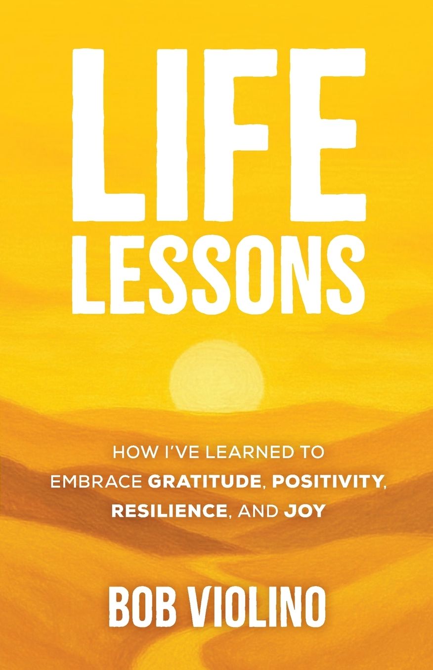 Life Lessons: How I've Learned To Embrace Gratitude, Positivity, Resilience, And Joy