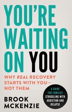 You're Waiting On You: A Guide For Families Struggling With Addiction and Relapse